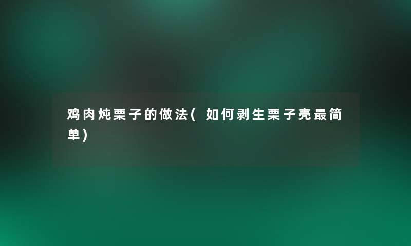 鸡肉炖栗子的做法(如何剥生栗子壳简单)