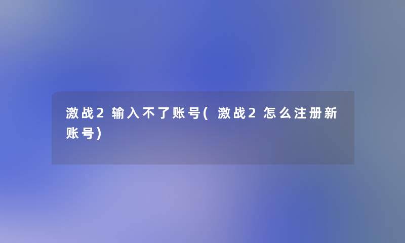 激战2输入不了账号(激战2怎么注册新账号)