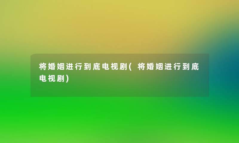 将婚姻进行到底电视剧(将婚姻进行到底电视剧)