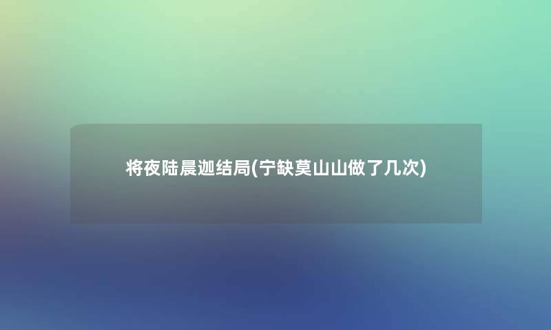 将夜陆晨迦结局(宁缺莫山山做了几次)