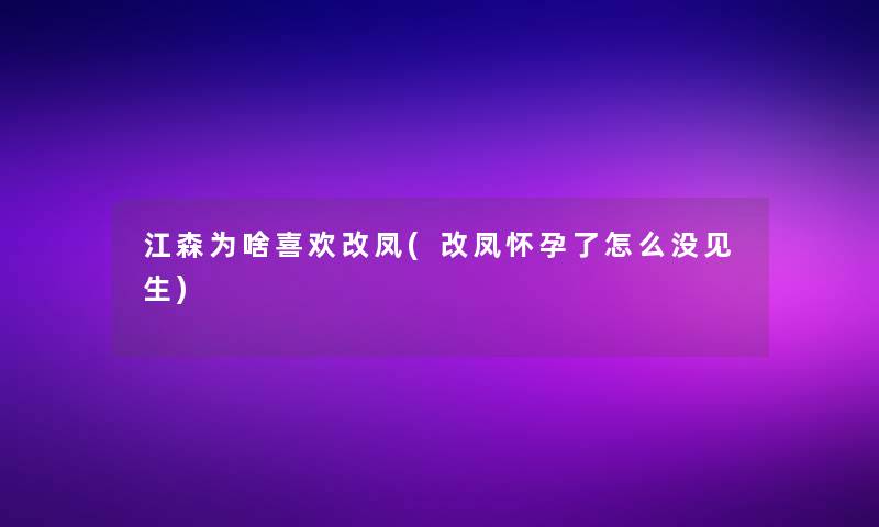 江森为啥喜欢改凤(改凤怀孕了怎么没见生)