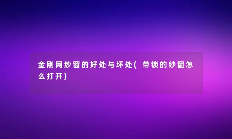 金刚网纱窗的好处与坏处(带锁的纱窗怎么打开)