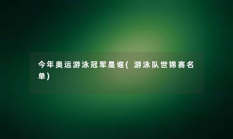 今年奥运游泳冠军是谁(游泳队世锦赛名单)