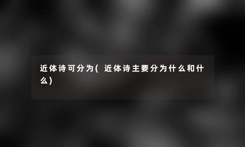 近体诗可分为(近体诗主要分为什么和什么)