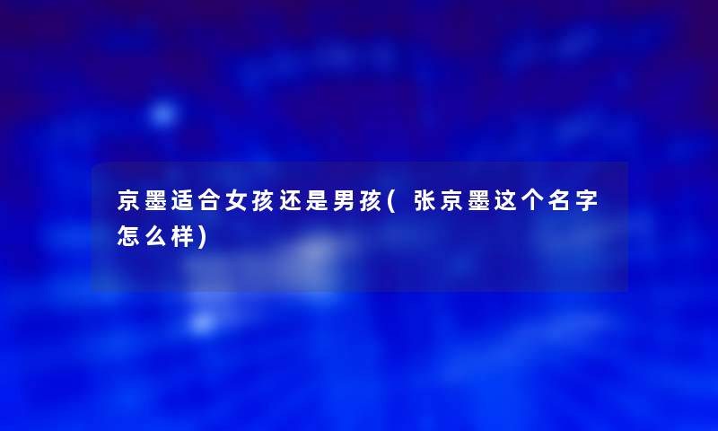 京墨适合女孩还是男孩(张京墨这个名字怎么样)