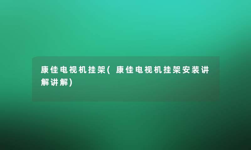 康佳电视机挂架(康佳电视机挂架安装讲解讲解)