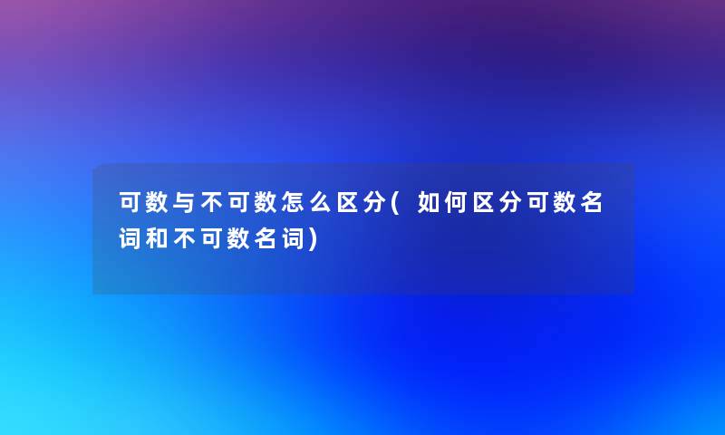 可数与不可数怎么区分(如何区分可数名词和不可数名词)