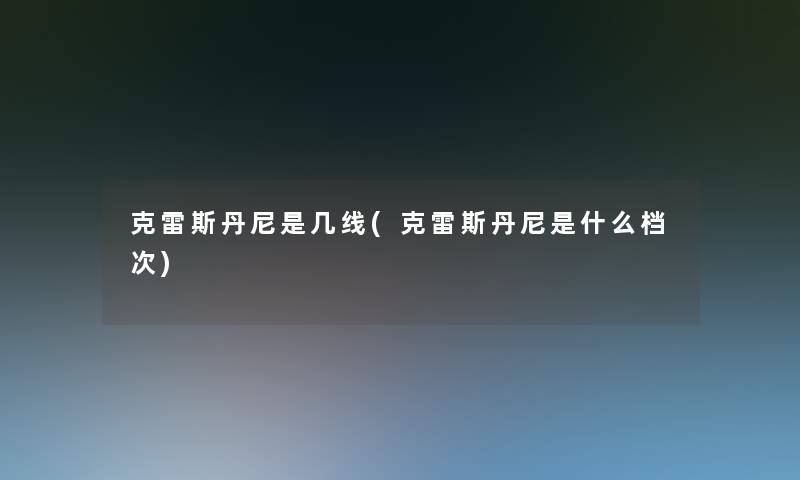 克雷斯丹尼是几线(克雷斯丹尼是什么档次)