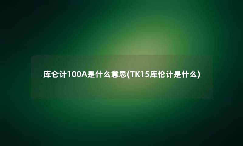 库仑计100A是什么意思(TK15库伦计是什么)