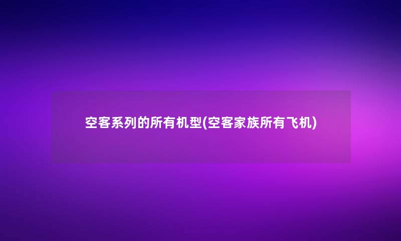 空客系列的所有机型(空客家族所有飞机)