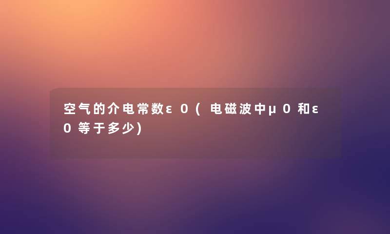 空气的介电常数ε0(电磁波中μ0和ε0等于多少)