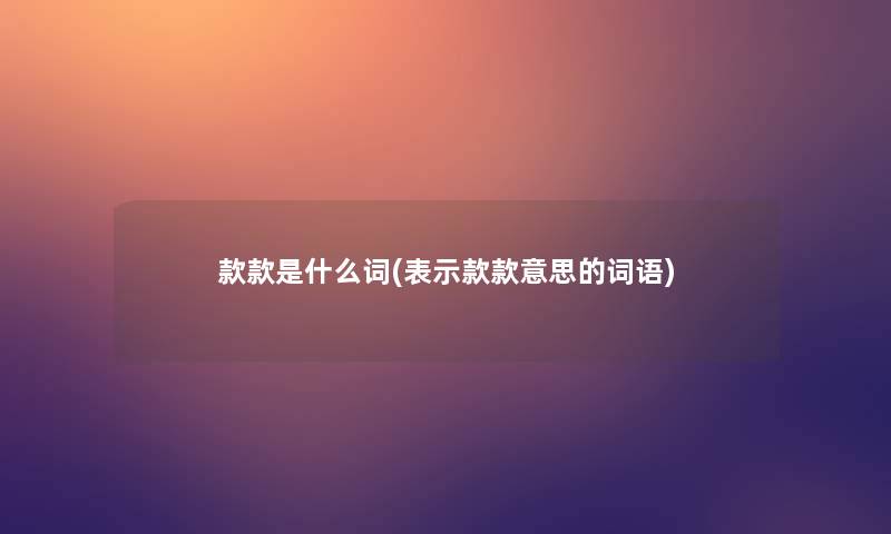 款款是什么词(表示款款意思的词语)