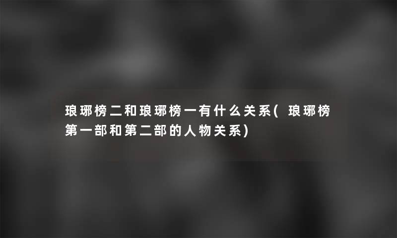 琅琊榜二和琅琊榜一有什么关系(琅琊榜第一部和第二部的人物关系)