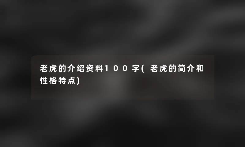 老虎的介绍资料100字(老虎的简介和性格特点)