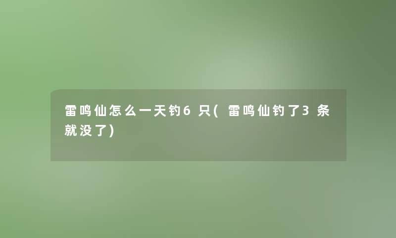 雷鸣仙怎么一天钓6只(雷鸣仙钓了3条就没了)