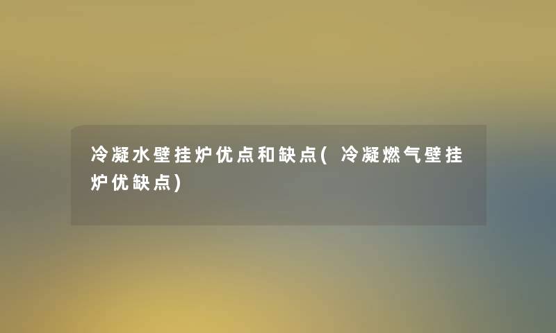 冷凝水壁挂炉优点和缺点(冷凝燃气壁挂炉优缺点)