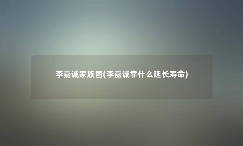 李嘉诚家族图(李嘉诚靠什么延长寿命)