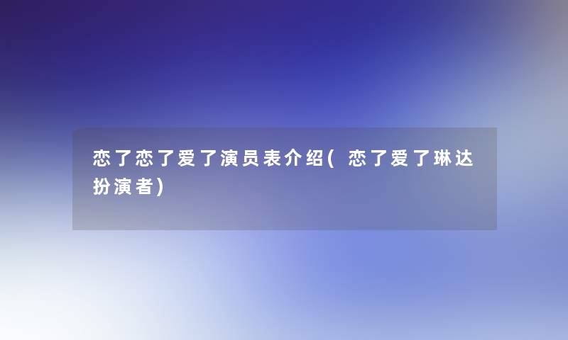 恋了恋了爱了演员表介绍(恋了爱了琳达扮演者)