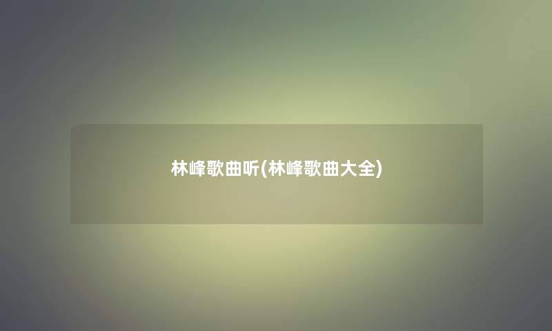 林峰歌曲听(林峰歌曲大全)