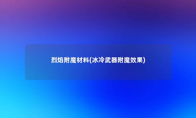 烈焰附魔材料(冰冷武器附魔效果)