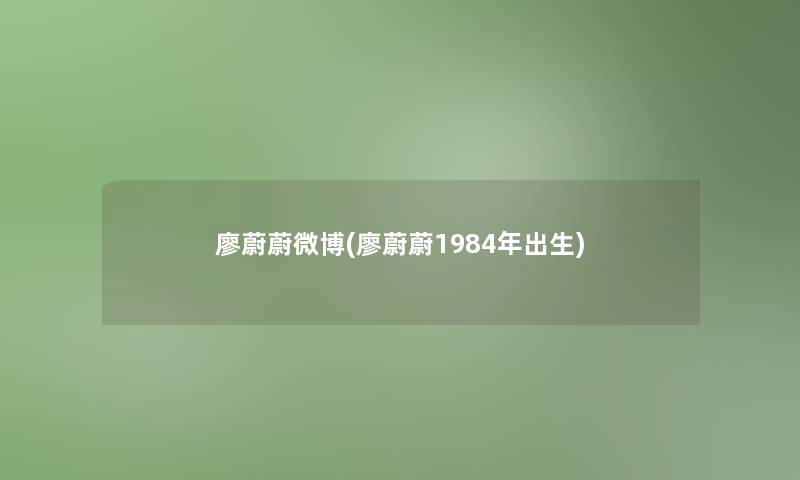 廖蔚蔚微博(廖蔚蔚1984年出生)