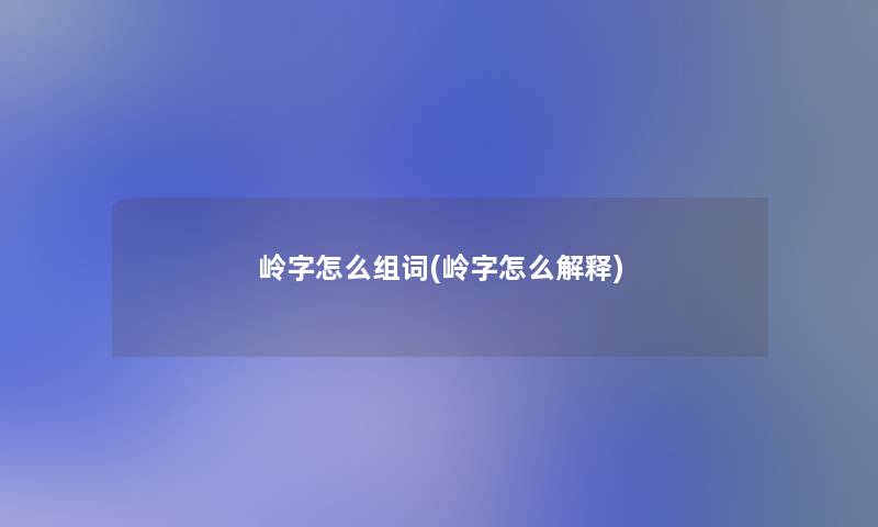 岭字怎么组词(岭字怎么解释)