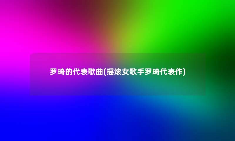 罗琦的代表歌曲(摇滚女歌手罗琦代表作)