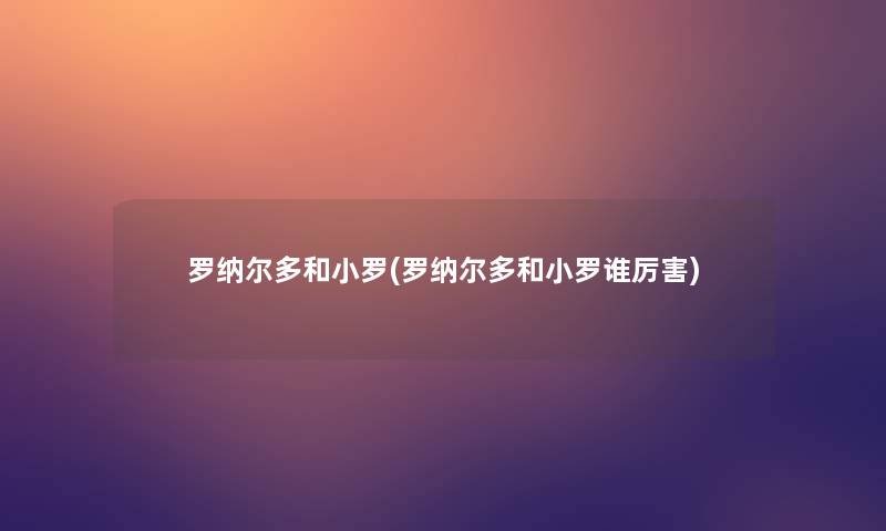 罗纳尔多和小罗(罗纳尔多和小罗谁厉害)