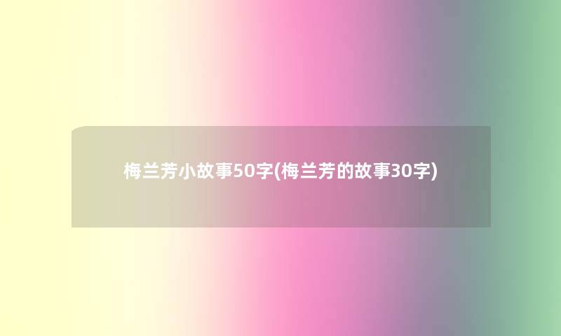 梅兰芳小故事50字(梅兰芳的故事30字)