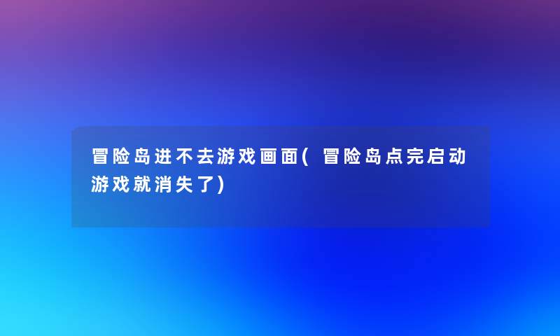 冒险岛进不去游戏画面(冒险岛点完启动游戏就消失了)