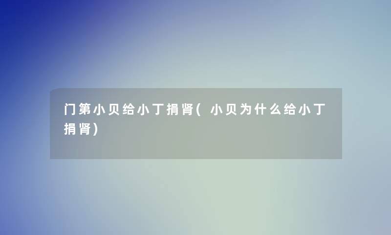 门第小贝给小丁捐肾(小贝为什么给小丁捐肾)