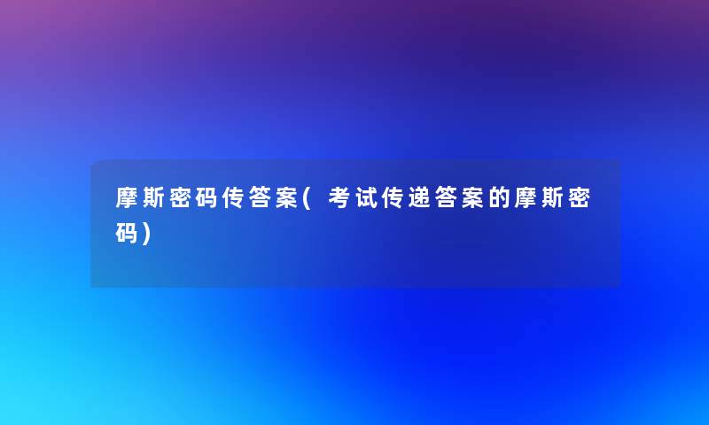 摩斯密码传答案(考试传递答案的摩斯密码)