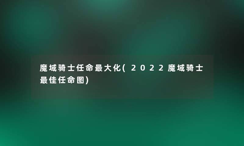 魔域骑士任命大化(2022魔域骑士理想任命图)