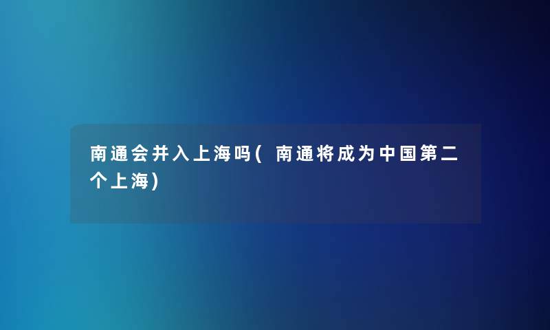 南通会并入上海吗(南通将成为中国第二个上海)