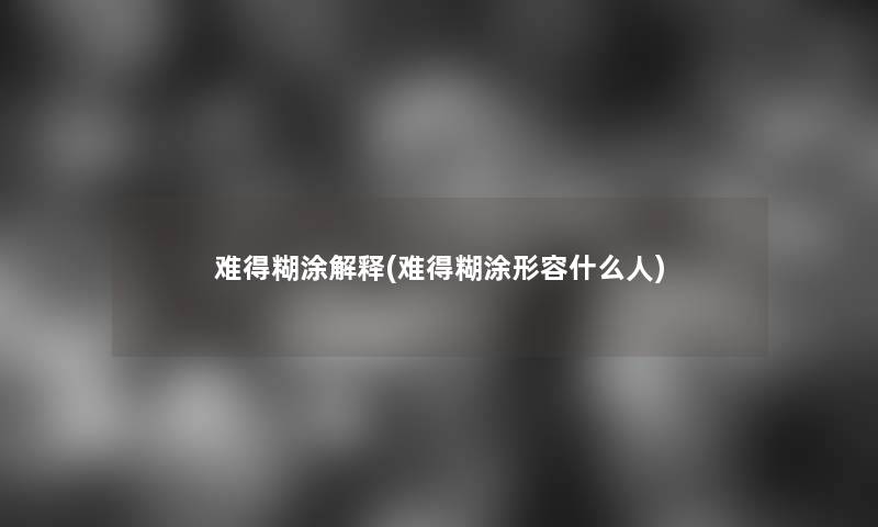 难得糊涂解释(难得糊涂形容什么人)