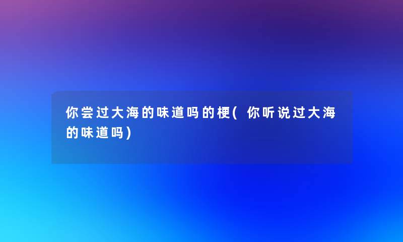 你尝过大海的味道吗的梗(你听说过大海的味道吗)