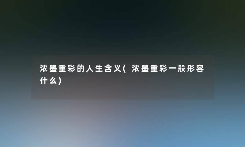 浓墨重彩的人生含义(浓墨重彩一般形容什么)