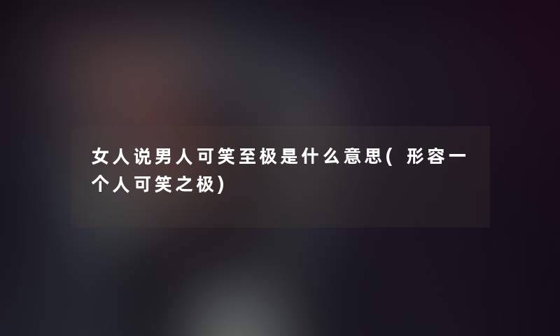 女人说男人可笑至极是什么意思(形容一个人可笑之极)