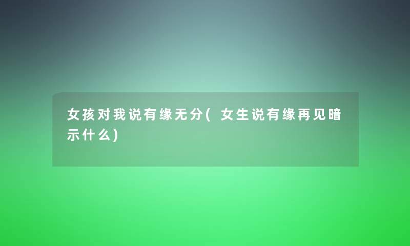 女孩对我说有缘无分(女生说有缘再见暗示什么)