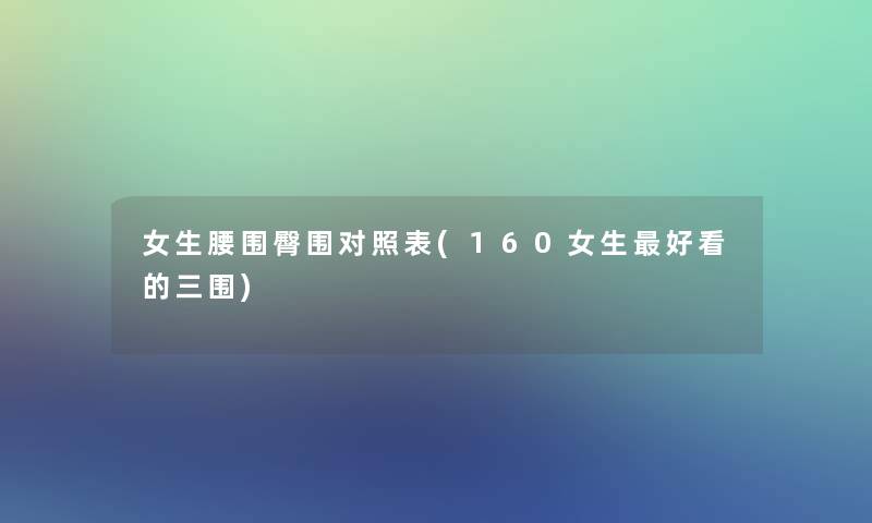 女生腰围臀围对照表(160女生好看的三围)