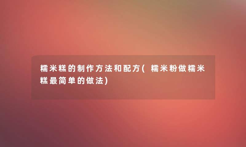 糯米糕的制作方法和配方(糯米粉做糯米糕简单的做法)