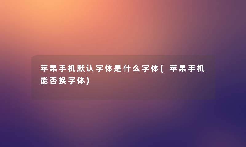 苹果手机默认字体是什么字体(苹果手机能否换字体)