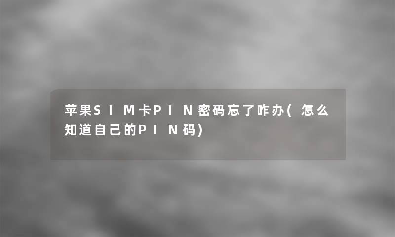 苹果SIM卡PIN密码忘了咋办(怎么知道自己的PIN码)