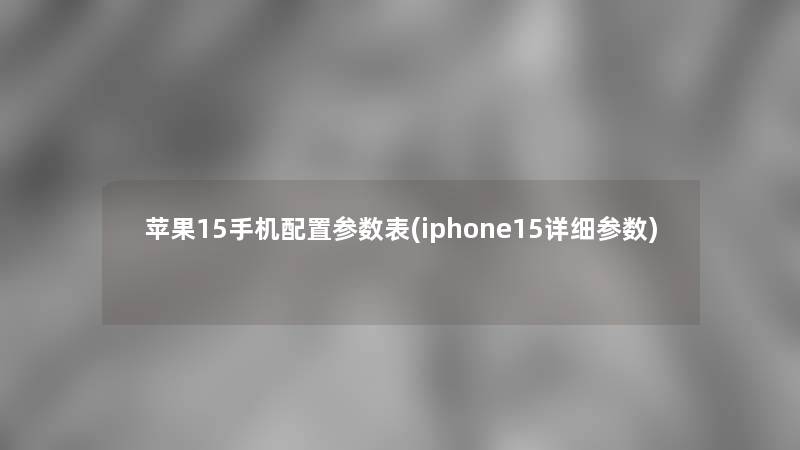 苹果15手机配置参数表(iphone15详细参数)