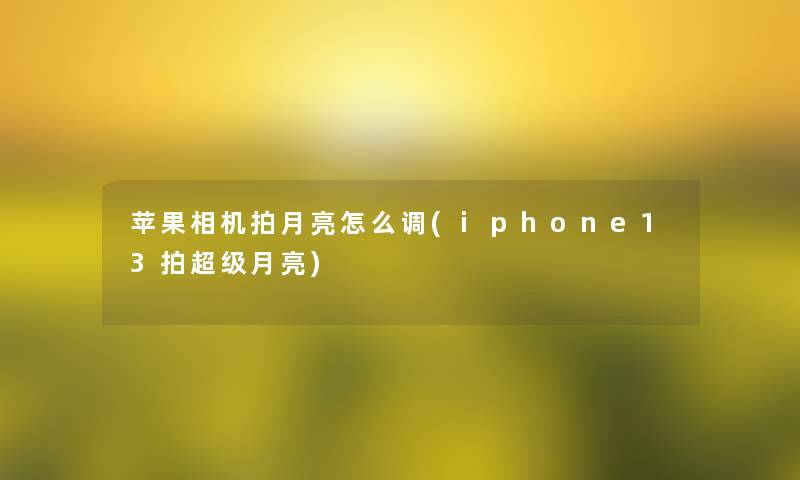 苹果相机拍月亮怎么调(iphone13拍超级月亮)