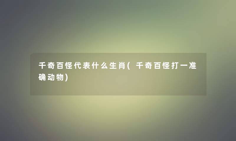 千奇百怪代表什么生肖(千奇百怪打一准确动物)