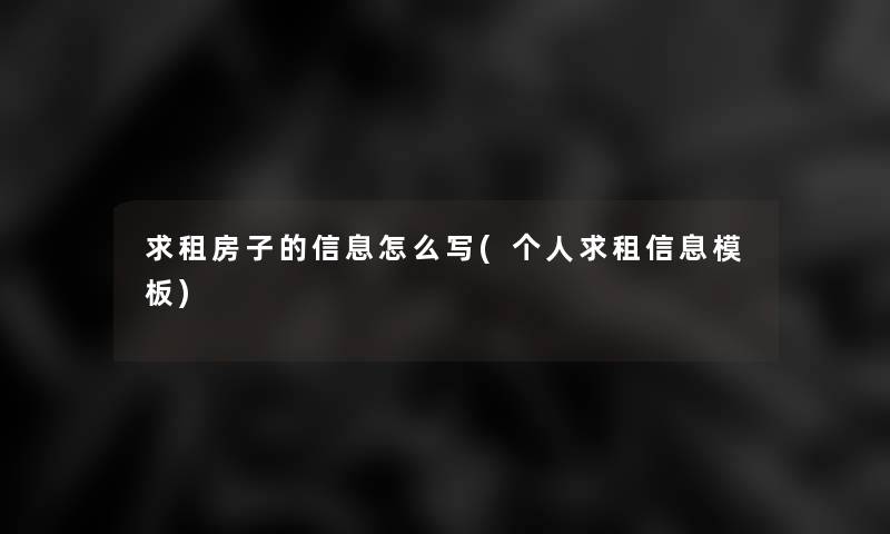 求租房子的信息怎么写(个人求租信息模板)