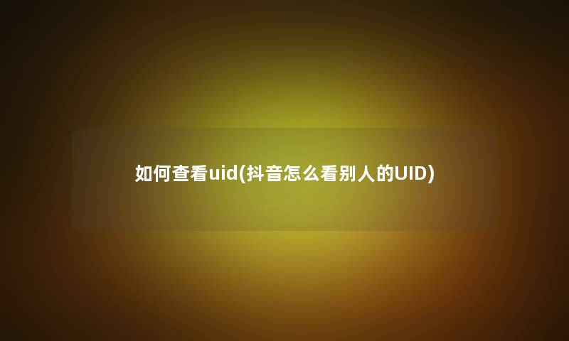 如何查看uid(抖音怎么看别人的UID)