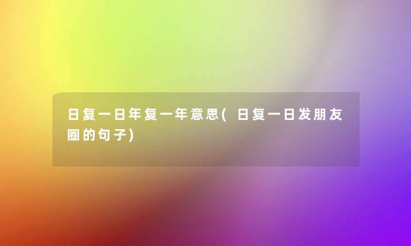 日复一日年复一年意思(日复一日发朋友圈的句子)