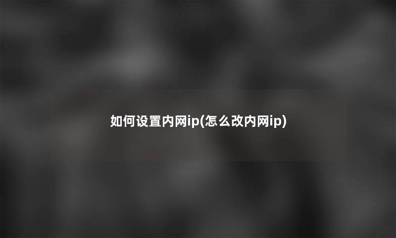 如何设置内网ip(怎么改内网ip)